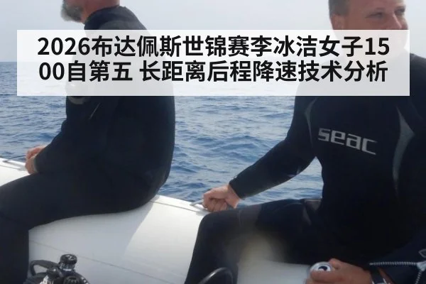 2026布达佩斯世锦赛李冰洁女子1500自第五 长距离后程降速技术分析
