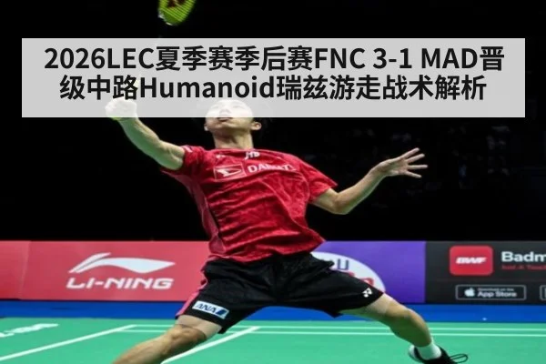 2026LEC夏季赛季后赛FNC 3-1 MAD晋级中路Humanoid瑞兹游走战术解析