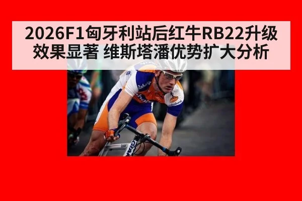 2026F1匈牙利站后红牛RB22升级效果显著 维斯塔潘优势扩大分析
