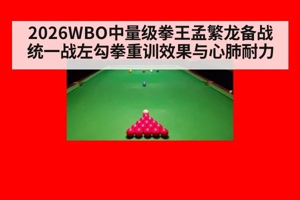 2026WBO中量级拳王孟繁龙备战统一战左勾拳重训效果与心肺耐力