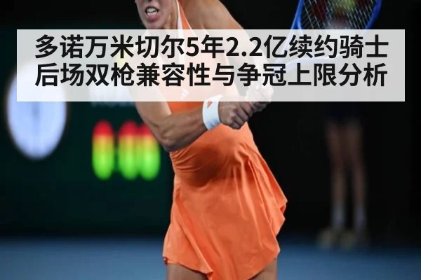 多诺万米切尔5年2.2亿续约骑士后场双枪兼容性与争冠上限分析