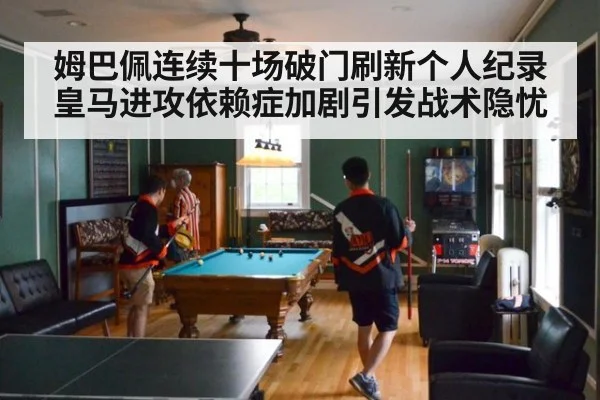 姆巴佩连续十场破门刷新个人纪录 皇马进攻依赖症加剧引发战术隐忧