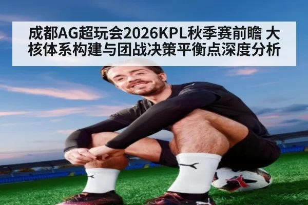 成都AG超玩会2026KPL秋季赛前瞻 大核体系构建与团战决策平衡点深度分析