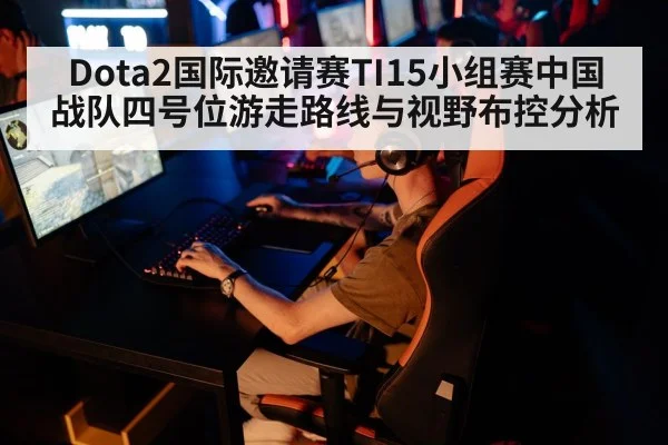 Dota2国际邀请赛TI15小组赛中国战队四号位游走路线与视野布控分析