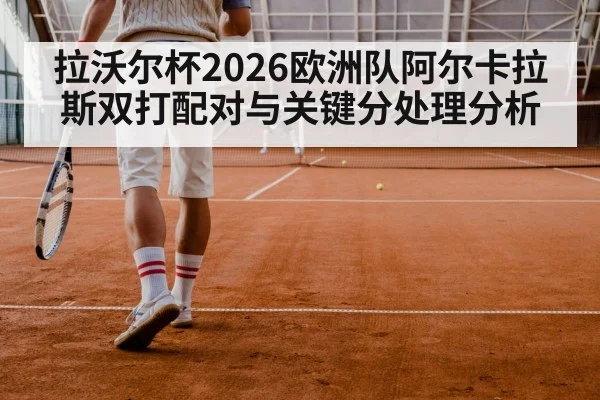拉沃尔杯2026欧洲队阿尔卡拉斯双打配对与关键分处理分析