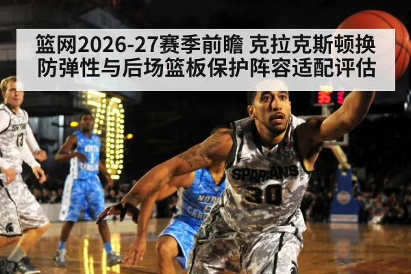 篮网2026-27赛季前瞻 克拉克斯顿换防弹性与后场篮板保护阵容适配评估