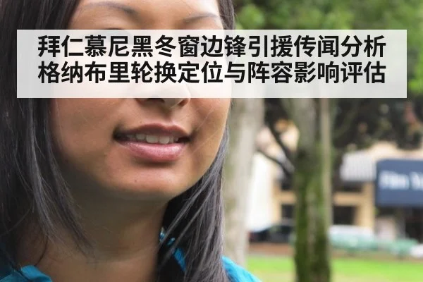 拜仁慕尼黑冬窗边锋引援传闻分析 格纳布里轮换定位与阵容影响评估